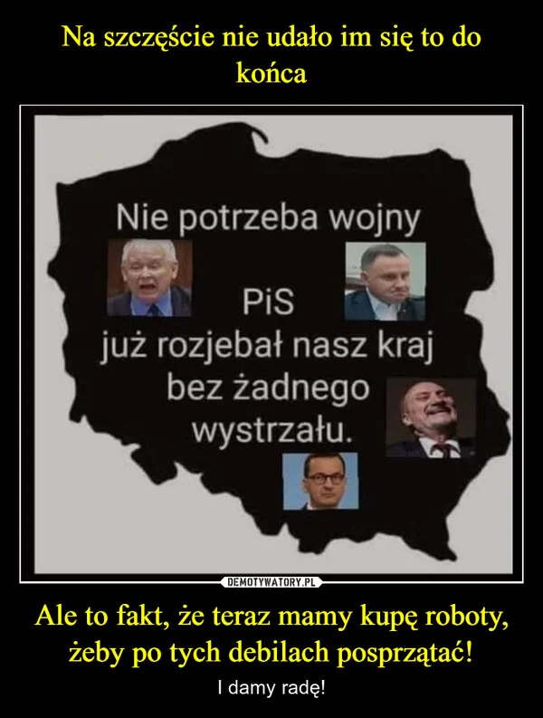 
    Na szczęście nie udało im się to do końca Ale to fakt, że teraz mamy kupę roboty, żeby po tych debilach posprzątać!