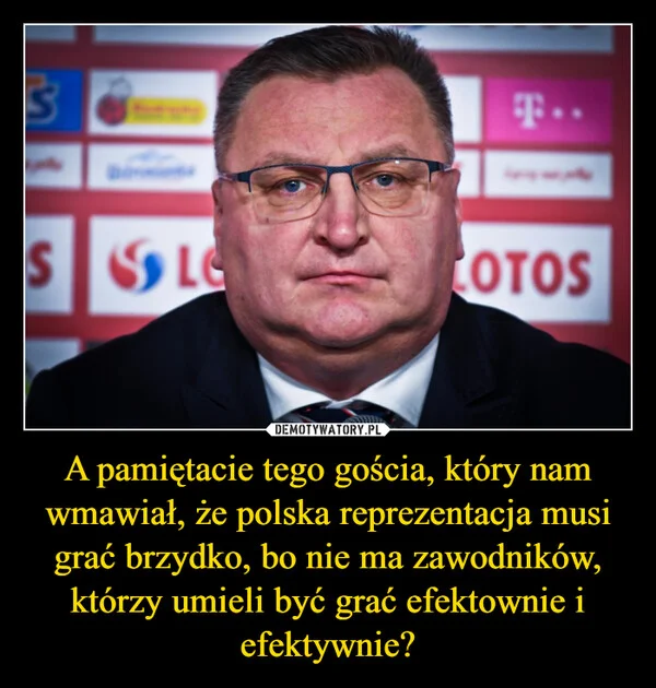 A pamiętacie tego gościa, który nam wmawiał, że polska reprezentacja musi grać brzydko, bo nie ma zawodników, którzy umieli być grać efektownie i efektywnie?