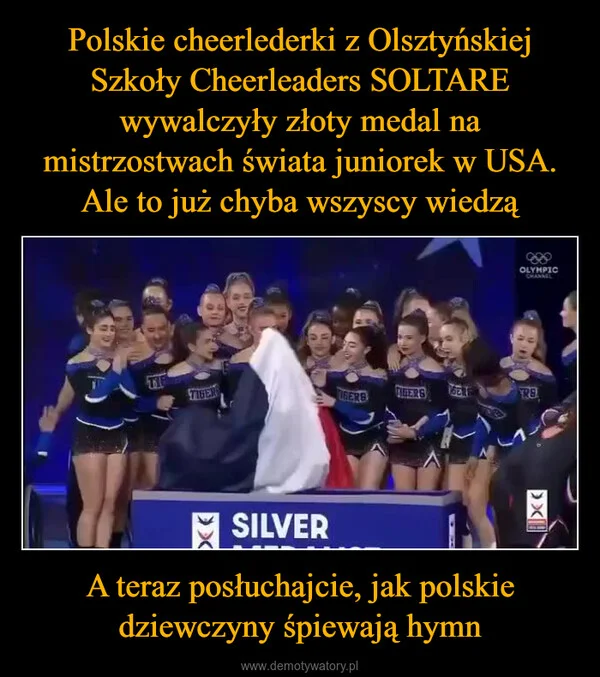 
    Polskie cheerlederki z Olsztyńskiej Szkoły Cheerleaders SOLTARE wywalczyły złoty medal na mistrzostwach świata juniorek w USA. Ale to już chyba wszyscy wiedzą A teraz posłuchajcie, jak polskie dziewczyny śpiewają hymn