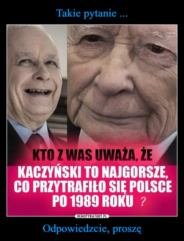 Takie pytanie ... Odpowiedzcie, proszę