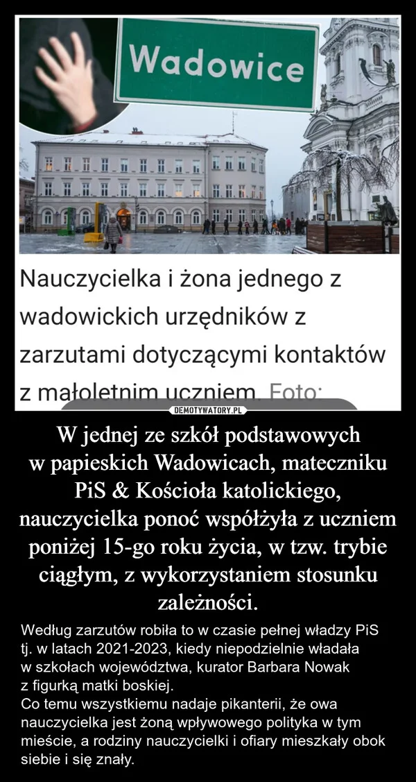 W jednej ze szkół podstawowych w papieskich Wadowicach, mateczniku PiS & Kościoła katolickiego, nauczycielka ponoć współżyła z uczniem poniżej 15-go roku życia, w tzw. trybie ciągłym, z wykorzystaniem stosunku zależności.