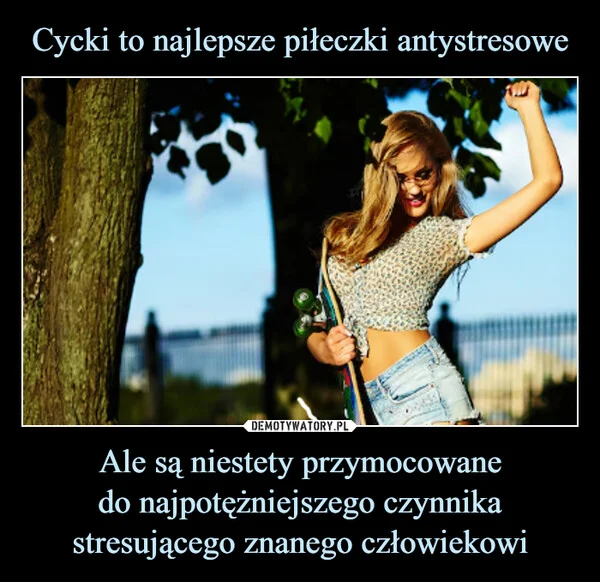 Cycki to najlepsze piłeczki antystresowe Ale są niestety przymocowane do najpotężniejszego czynnika stresującego znanego człowiekowi