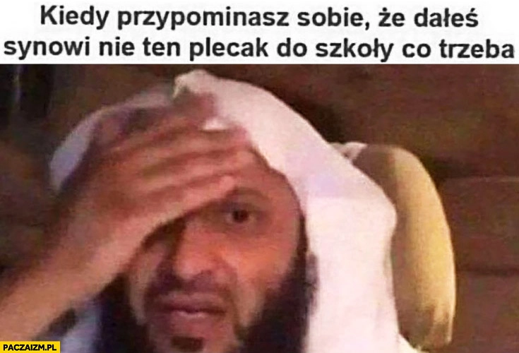Kiedy przypominasz sobie, że dałeś synowi nie ten plecak do szkoły co trzeba arab muzułmanin
