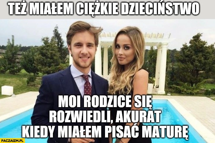 
    Musiał też miałem ciężkie dzieciństwo, moi rodzice się rozwiedli akurat kiedy miałem pisać maturę