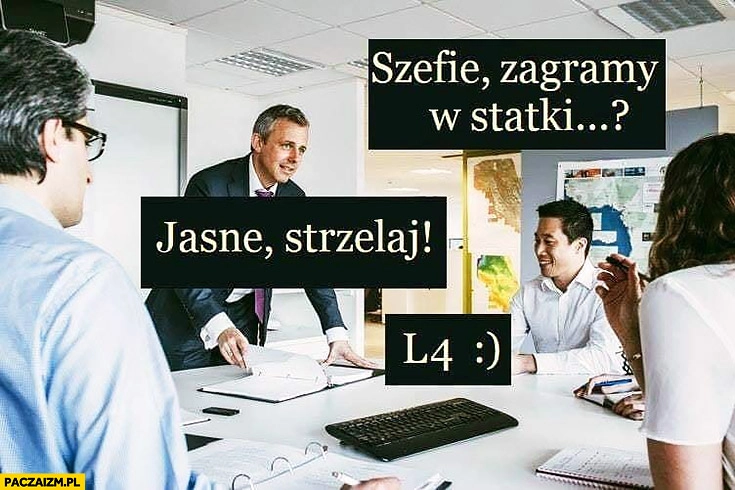 
    Szefie zagramy w statki jasne strzelaj L4