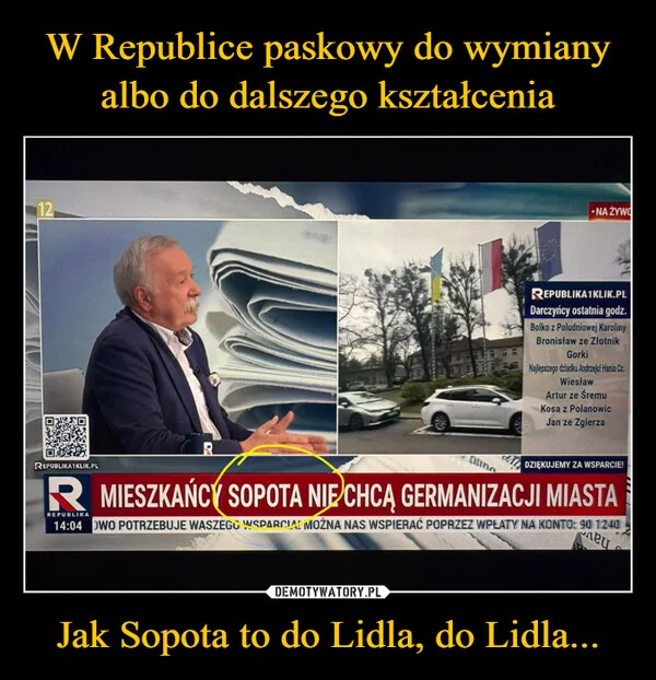 W Republice paskowy do wymiany albo do dalszego kształcenia Jak Sopota to do Lidla, do Lidla...