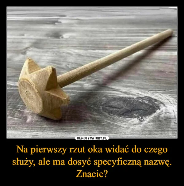 Na pierwszy rzut oka widać do czego służy, ale ma dosyć specyficzną nazwę. Znacie?