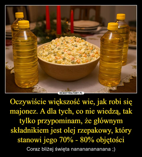 Oczywiście większość wie, jak robi się majonez. A dla tych, co nie wiedzą, tak tylko przypominam, że głównym składnikiem jest olej rzepakowy, który stanowi jego 70% - 80% objętości