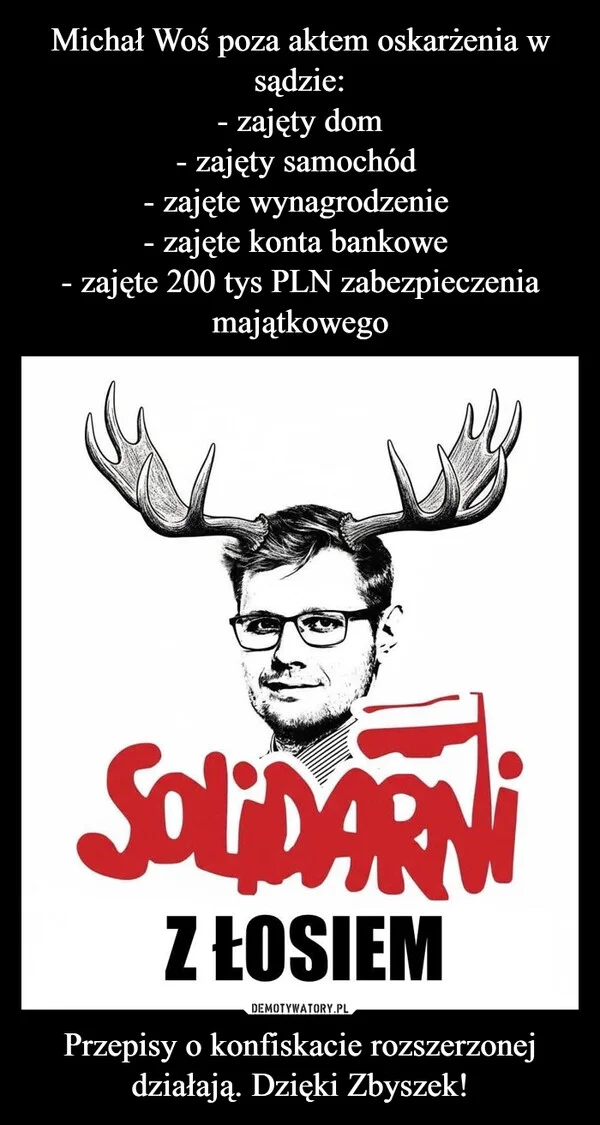 Michał Woś poza aktem oskarżenia w sądzie: - zajęty dom - zajęty samochód - zajęte wynagrodzenie - zajęte konta bankowe - zajęte 200 tys PLN zabezpieczenia majątkowego Przepisy o konfiskacie rozszerzonej działają. Dzięki Zbyszek!