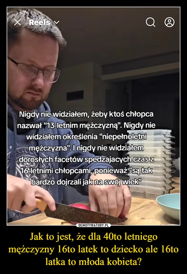 Jak to jest, że dla 40to letniego mężczyzny 16to latek to dziecko ale 16to latka to młoda kobieta?