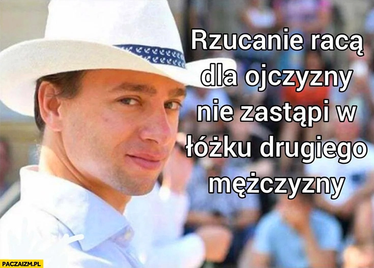 Bosak rzucanie racą dla ojczyzny nie zastąpi w łóżku drugiego mężczyzny
