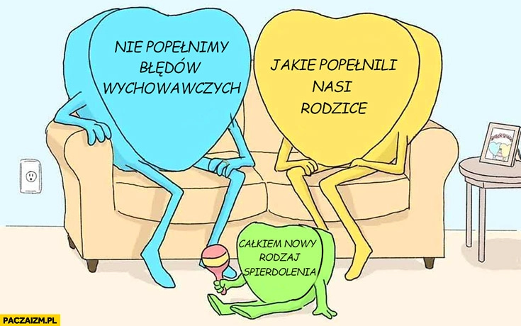 
    Nie popełnimy błędów wychowawczych jakie popełnili nasi rodzice powstaje całkiem nowy rodzaj spierdzielenia
