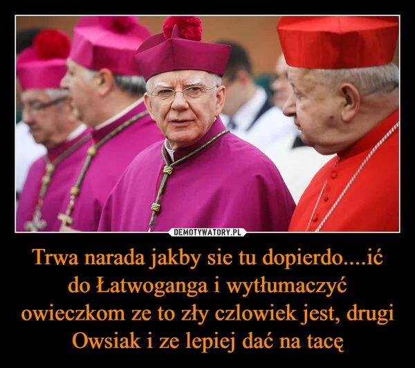 
    Trwa narada jakby sie tu dopierdo....ić do Łatwoganga i wytłumaczyć owieczkom ze to zły czlowiek jest, drugi Owsiak i ze lepiej dać na tacę