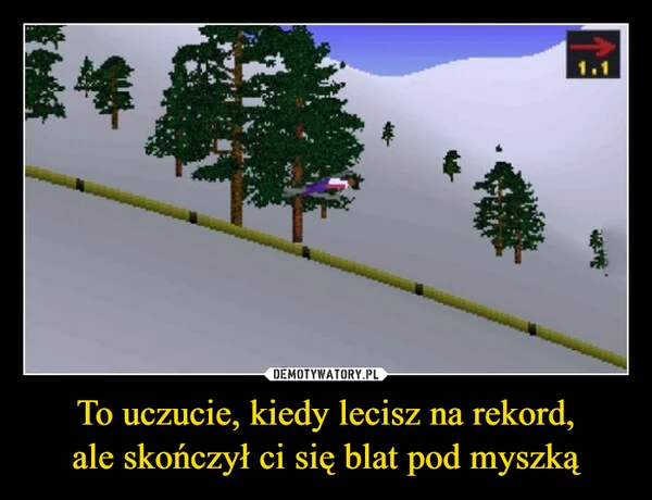 
    To uczucie, kiedy lecisz na rekord, ale skończył ci się blat pod myszką