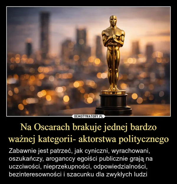 
    Na Oscarach brakuje jednej bardzo ważnej kategorii- aktorstwa politycznego