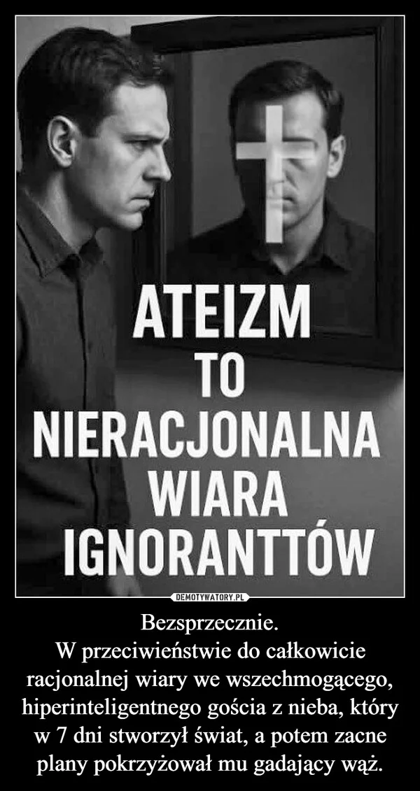 Bezsprzecznie. W przeciwieństwie do całkowicie racjonalnej wiary we wszechmogącego, hiperinteligentnego gościa z nieba, który w 7 dni stworzył świat, a potem zacne plany pokrzyżował mu gadający wąż.