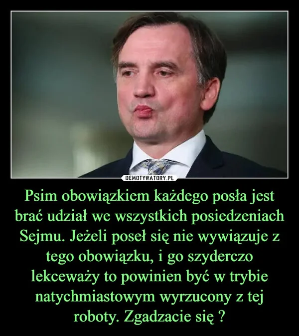 Psim obowiązkiem każdego posła jest brać udział we wszystkich posiedzeniach Sejmu. Jeżeli poseł się nie wywiązuje z tego obowiązku, i go szyderczo lekceważy to powinien być w trybie natychmiastowym wyrzucony z tej roboty. Zgadzacie się ?