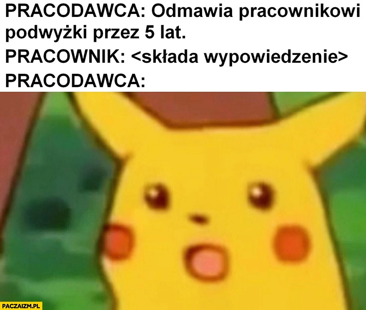Pracodawca odmawia pracownikowi podwyżki przez 5 lat, pracownik składa wypowiedzenie pracodawca zdziwiony Pikachu