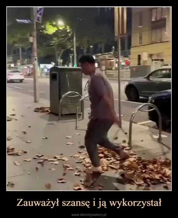 
    Zauważył szansę i ją wykorzystał