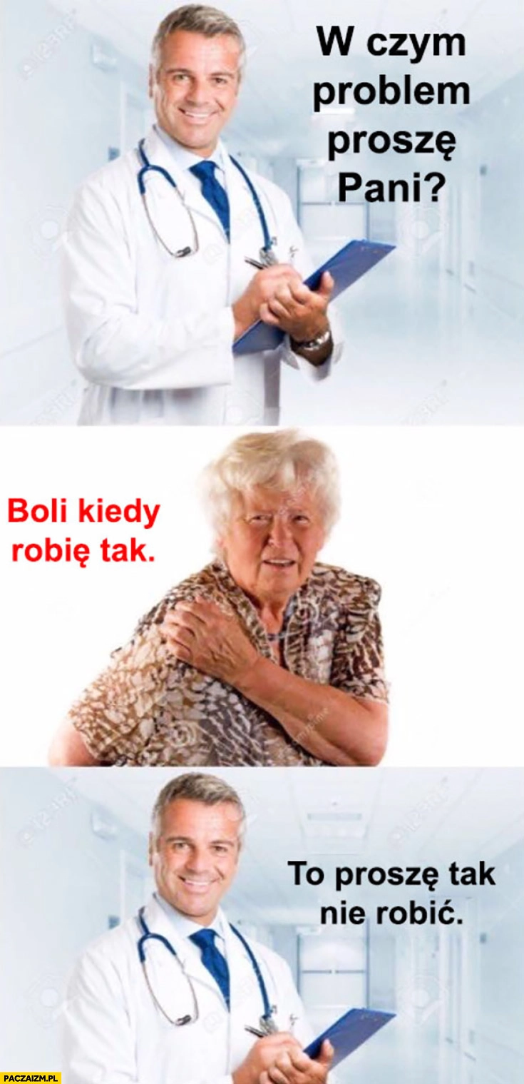 W lekarza: w czym problem proszę Pani? Boli, kiedy robię tak. To proszę tak nie robić