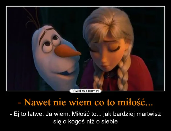 - Nawet nie wiem co to miłość...