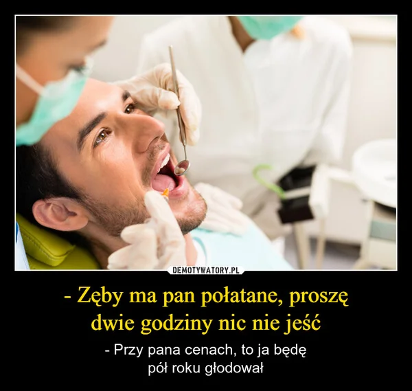 - Zęby ma pan połatane, proszę dwie godziny nic nie jeść