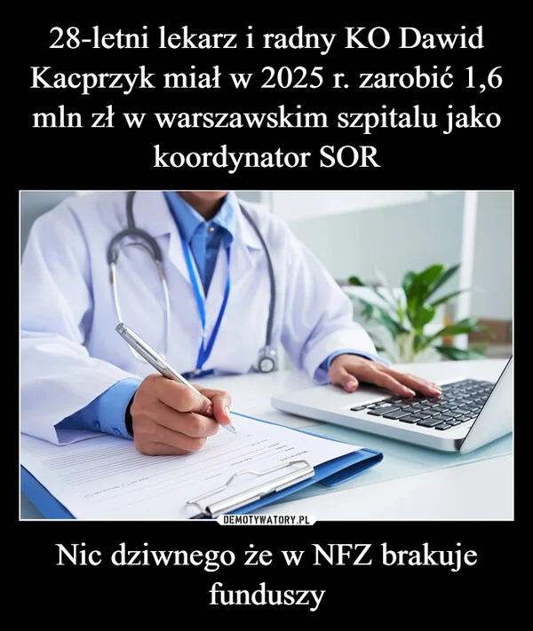 
    28-letni lekarz i radny KO Dawid Kacprzyk miał w 2025 r. zarobić 1,6 mln zł w warszawskim szpitalu jako koordynator SOR Nic dziwnego że w NFZ brakuje funduszy