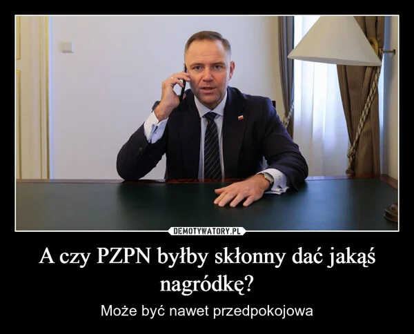 A czy PZPN byłby skłonny dać jakąś nagródkę?