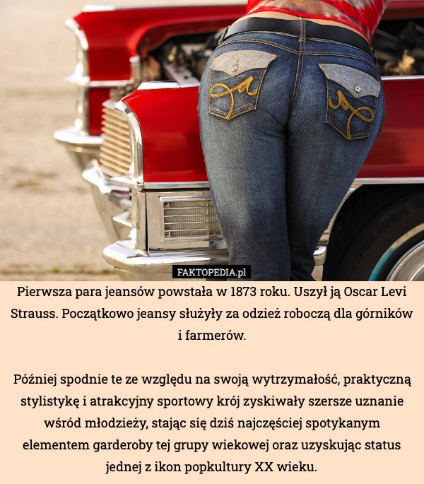 Pierwsza para jeansów powstała w 1873 roku. Uszył ją Oscar Levi Strauss.