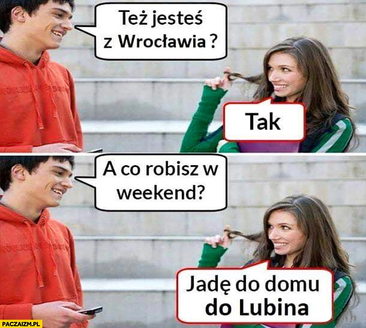 Też jesteś z Wrocławia? Tak. A co robisz w weekend? Jadę do domu do Lublina