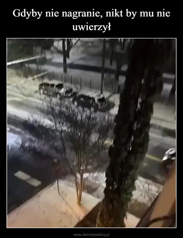 
    Gdyby nie nagranie, nikt by mu nie uwierzył