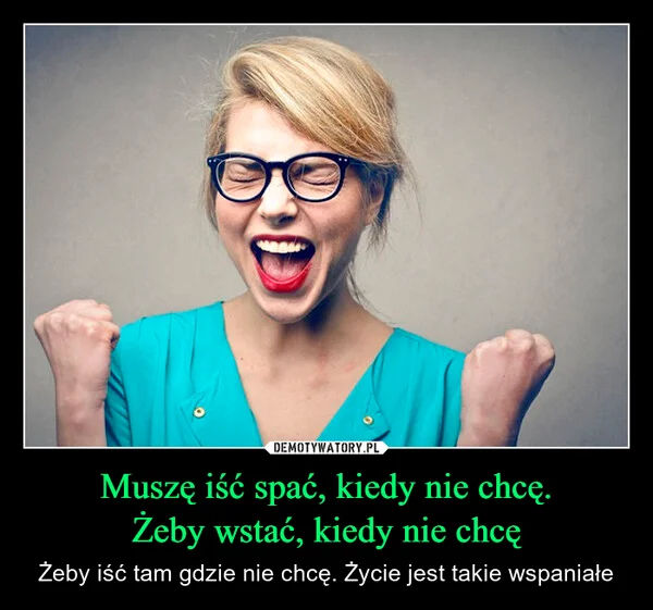 Muszę iść spać, kiedy nie chcę. Żeby wstać, kiedy nie chcę