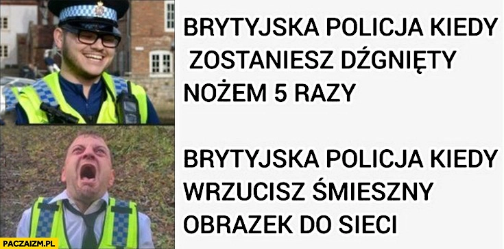 Brytyjska policja kiedy zostaniesz dźgnięty nożem 5 razy vs kiedy wrzucisz śmieszny obrazek do sieci