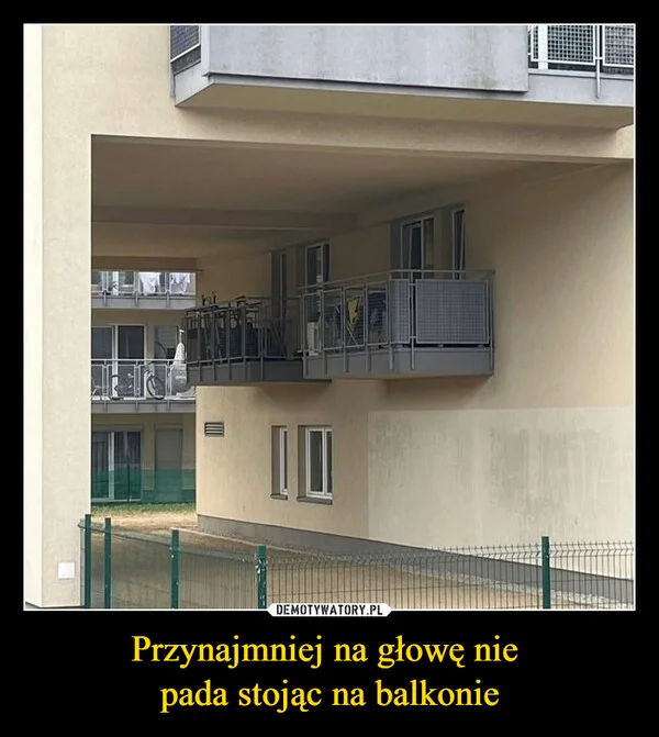 Przynajmniej na głowę nie pada stojąc na balkonie