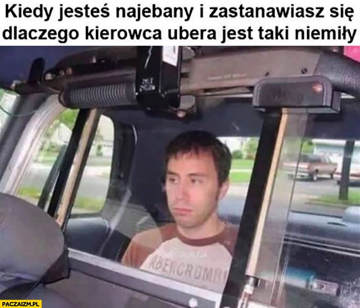 
    Kiedy jesteś nawalony i zastanawiasz się dlaczego kierowca Ubera jest taki niemiły