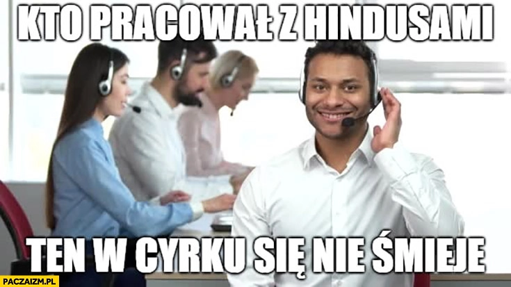Kto pracował z Hindusami ten w cyrku się nie śmieje