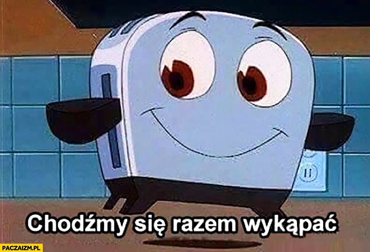 Chodźmy się razem wykąpać toster
