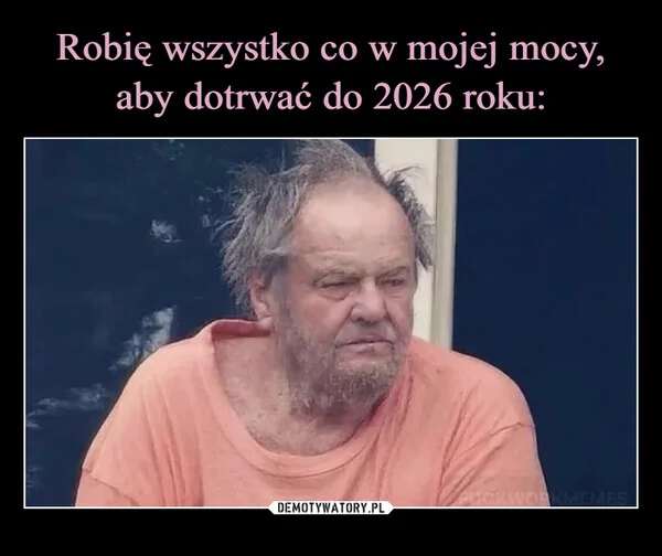 Robię wszystko co w mojej mocy, aby dotrwać do 2026 roku: