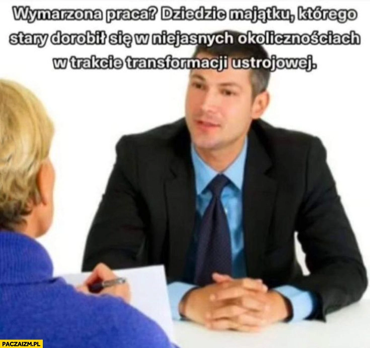
    Wymarzona praca dziedzic majątku którego stary dorobił się w niejasnych okolicznościach w trakcie transformacji ustrojowej