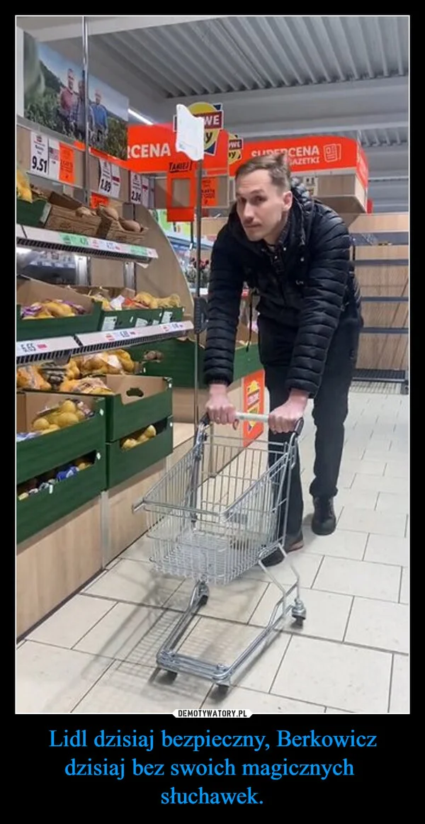 Lidl dzisiaj bezpieczny, Berkowicz dzisiaj bez swoich magicznych słuchawek.