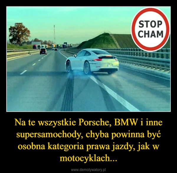 Na te wszystkie Porsche, BMW i inne supersamochody, chyba powinna być osobna kategoria prawa jazdy, jak w motocyklach...