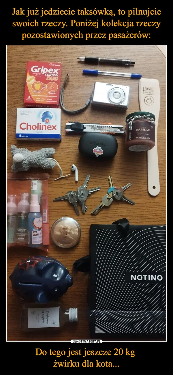 Jak już jedziecie taksówką, to pilnujcie swoich rzeczy. Poniżej kolekcja rzeczy pozostawionych przez pasażerów: Do tego jest jeszcze 20 kg żwirku dla kota...