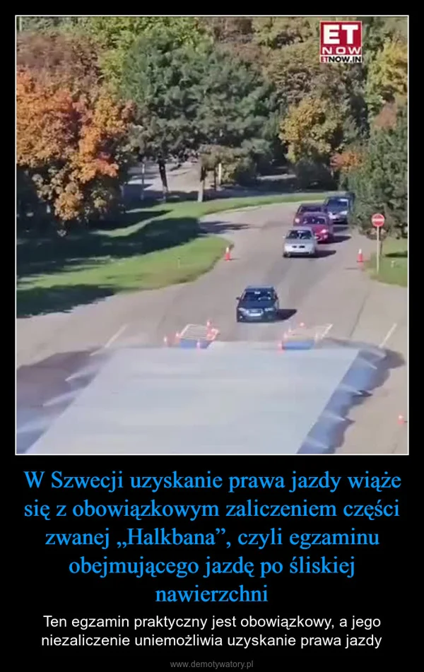 W Szwecji uzyskanie prawa jazdy wiąże się z obowiązkowym zaliczeniem części zwanej „Halkbana”, czyli egzaminu obejmującego jazdę po śliskiej nawierzchni