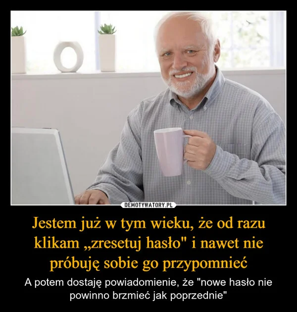Jestem już w tym wieku, że od razu klikam „zresetuj hasło