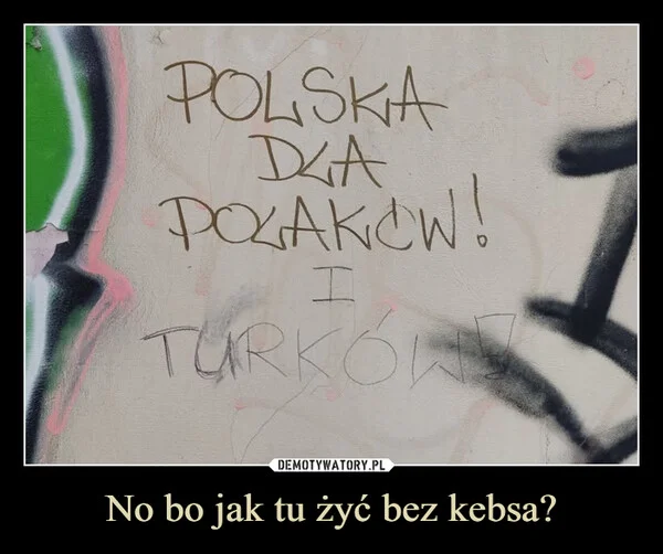 
    No bo jak tu żyć bez kebsa?