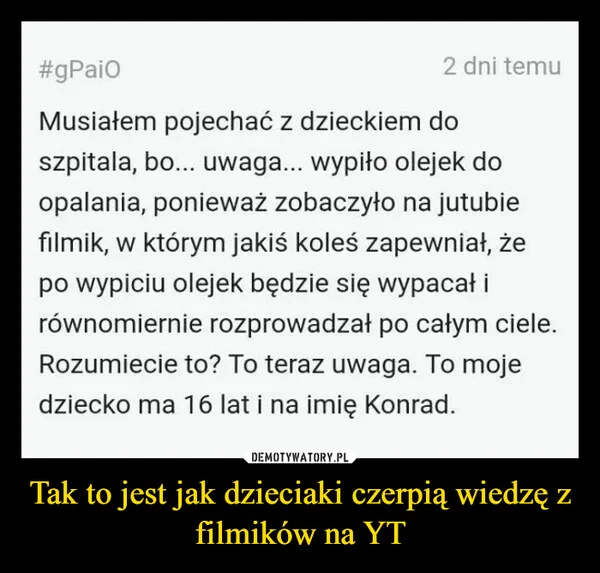
    Tak to jest jak dzieciaki czerpią wiedzę z filmików na YT