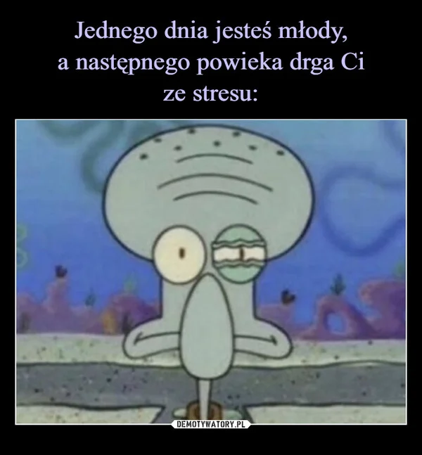 Jednego dnia jesteś młody, a następnego powieka drga Ci ze stresu: