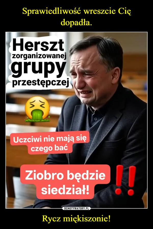 Sprawiedliwość wreszcie Cię dopadła. Rycz miękiszonie!