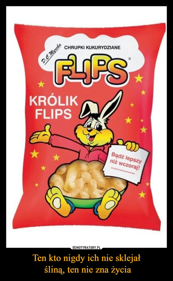 
    Ten kto nigdy ich nie sklejał śliną, ten nie zna życia
