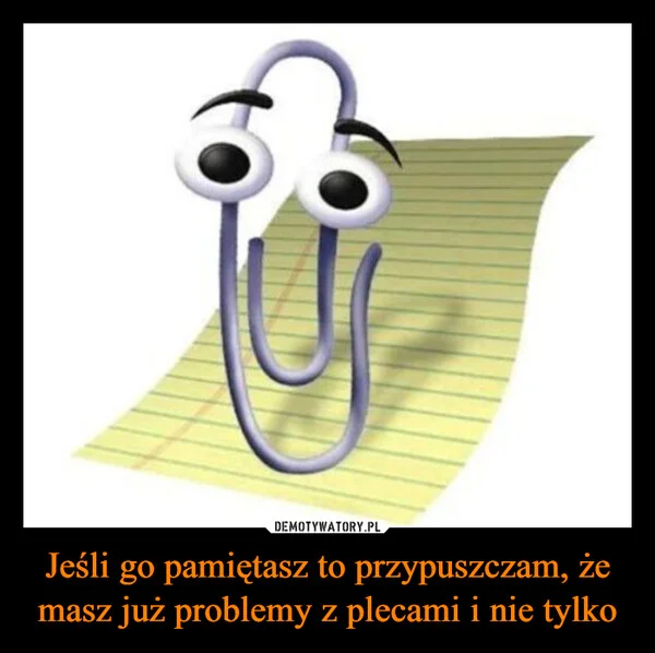 
    Jeśli go pamiętasz to przypuszczam, że masz już problemy z plecami i nie tylko